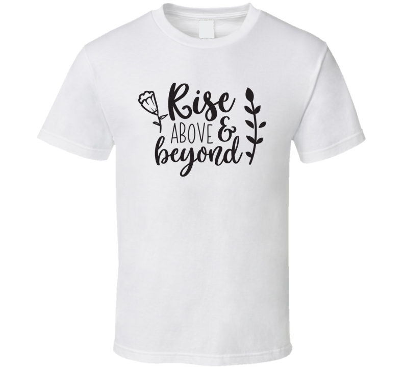 Rise Above And Beyond T Shirt Rise Above And Beyond T Shirt