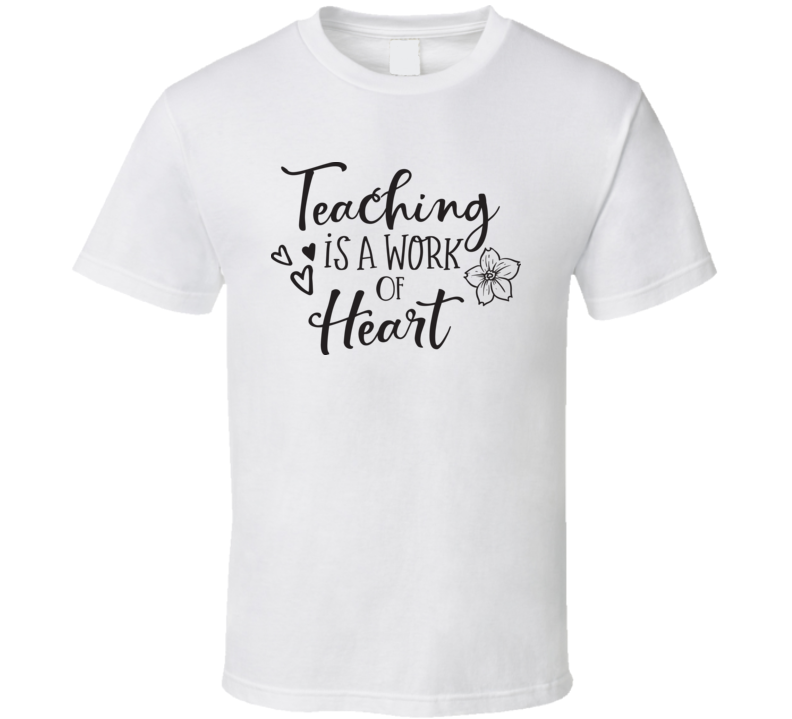 Teaching Is A Work Of Heart T Shirt Teaching Is A Work Of Heart T Shirt