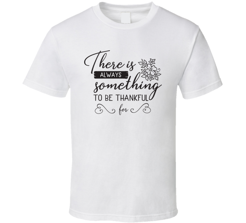 There Is Always Something To Be Thankful For T Shirt There Is Always Something To Be Thankful For T Shirt