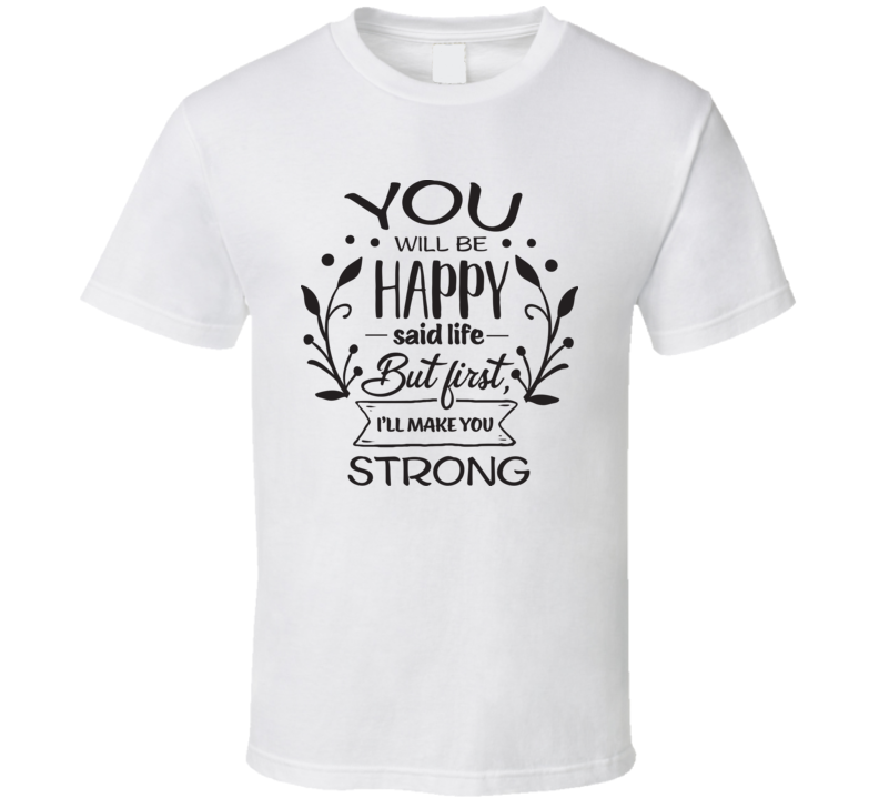 You Will Be Happy T Shirt You Will Be Happy T Shirt