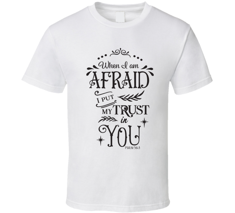 When I Am Afraid I Put My Trust In You T Shirt When I Am Afraid I Put My Trust In You T Shirt