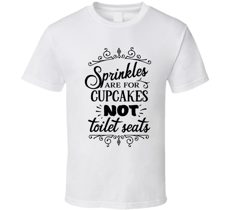 Sprinkles Are For Cupcakes Not Toilet Seats T Shirt Sprinkles Are For Cupcakes Not Toilet Seats T Shirt