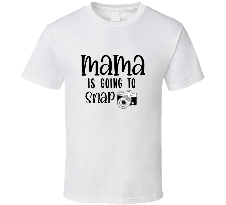 Mama Is Going To Snap T Shirt Mama Is Going To Snap T Shirt
