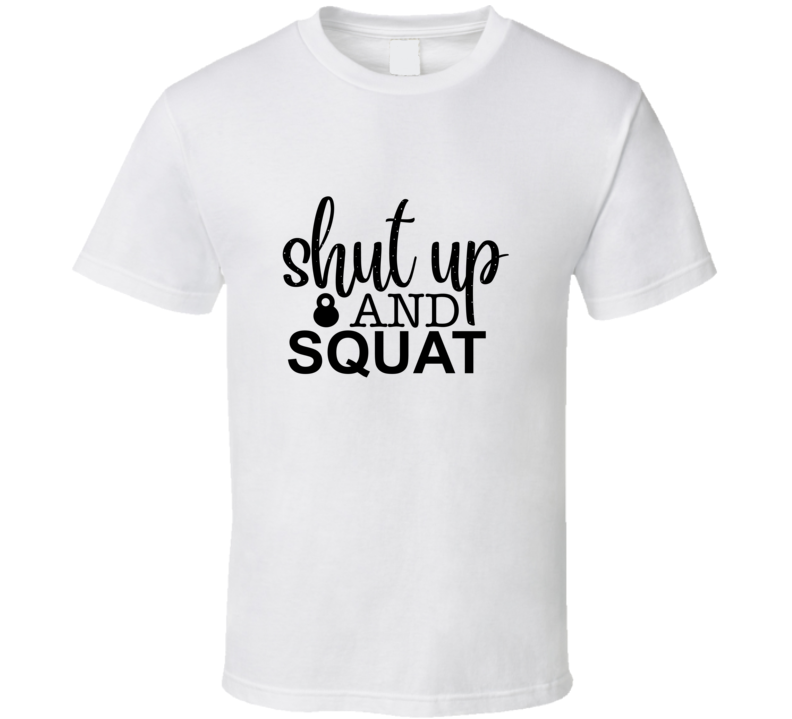 Shut Up And Squat T Shirt Shut Up And Squat T Shirt