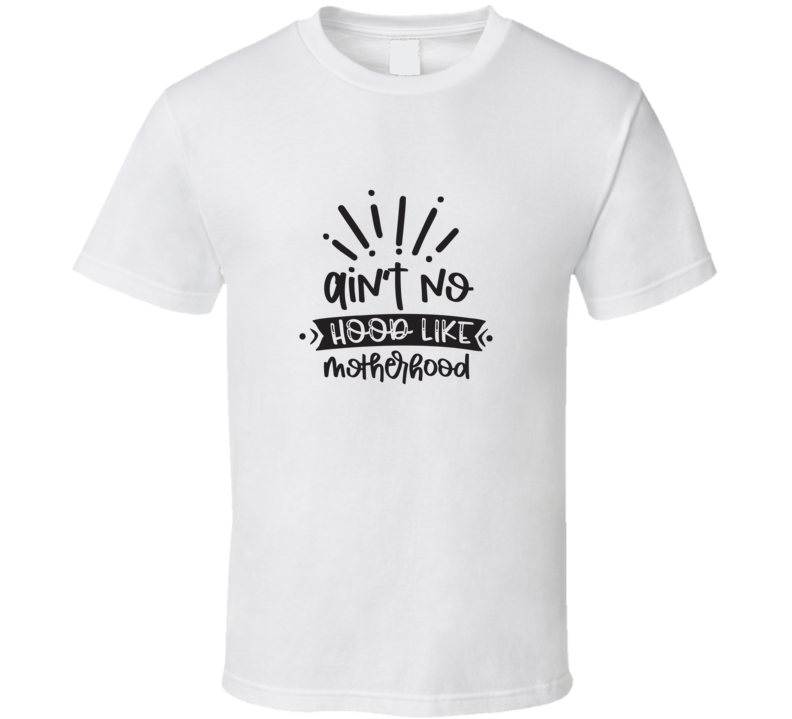 Ain't No Hood Like Motherhood T Shirt Ain't No Hood Like Motherhood T Shirt