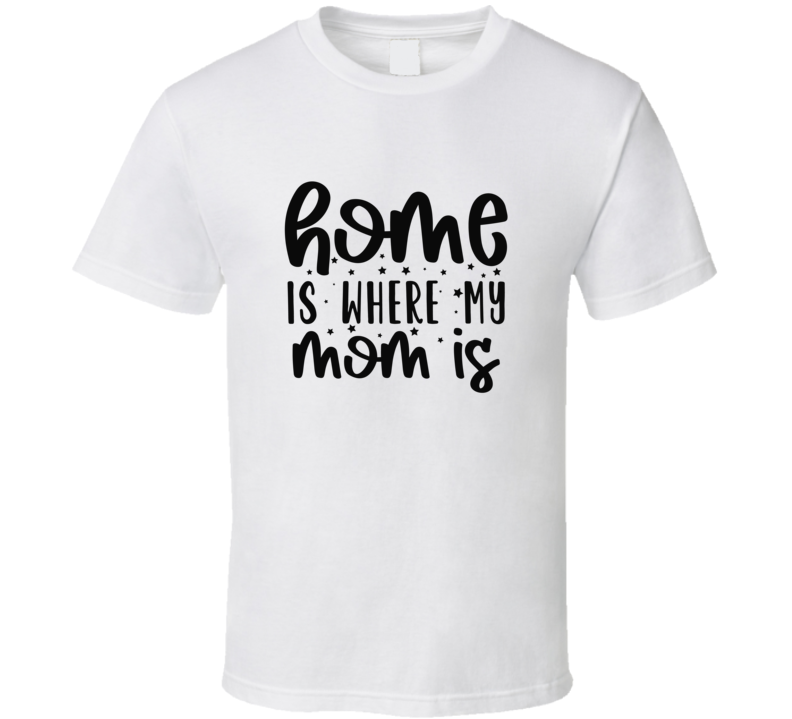 Home Is Where My Mom Is T Shirt Home Is Where My Mom Is T Shirt