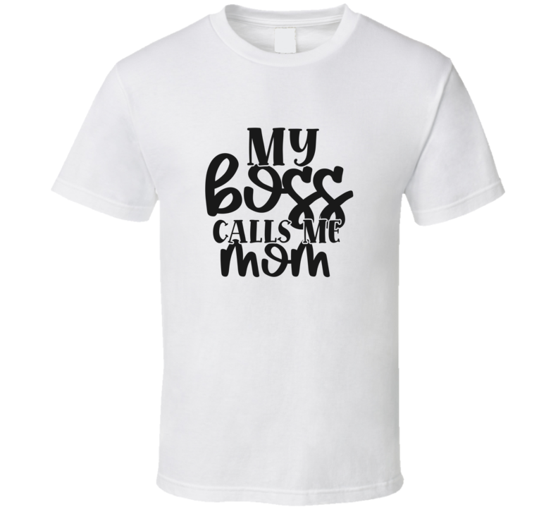 My Boss Calls Me Mom T Shirt My Boss Calls Me Mom T Shirt