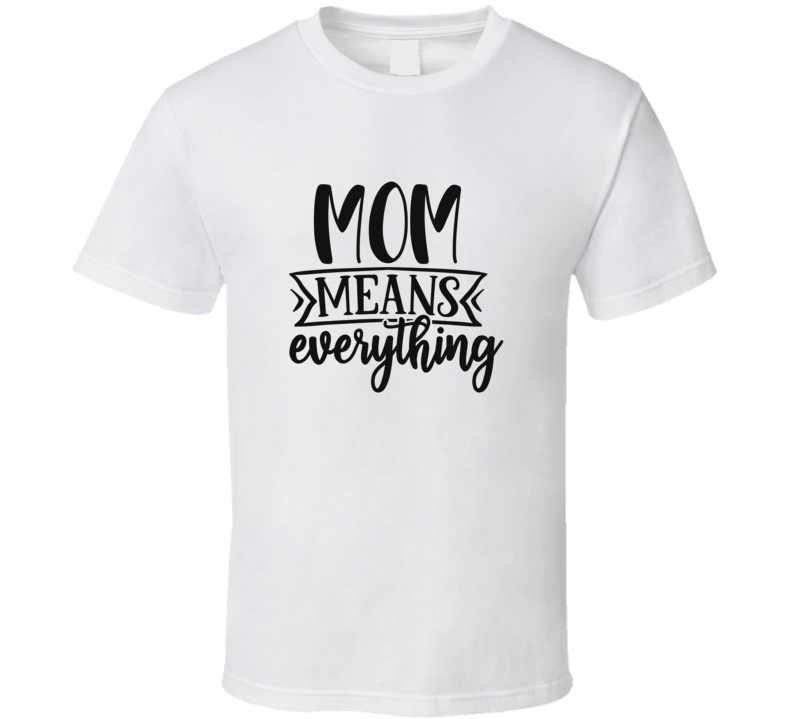 Mom Means Everything T Shirt Mom Means Everything T Shirt