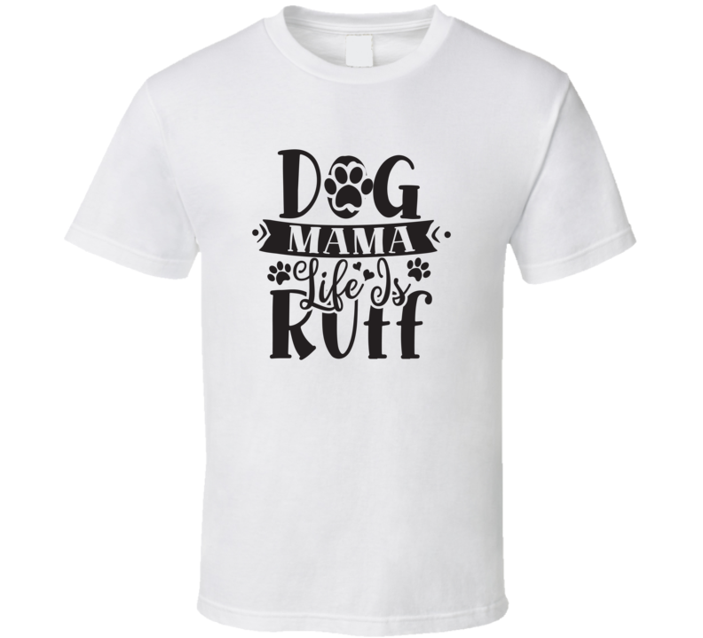 Dog Mama Life Is Ruff T Shirt Dog Mama Life Is Ruff T Shirt