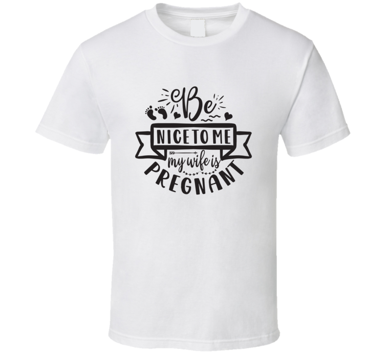 Be Nice To Me- My Wife Is Pregnant T Shirt Be Nice To Me- My Wife Is Pregnant T Shirt