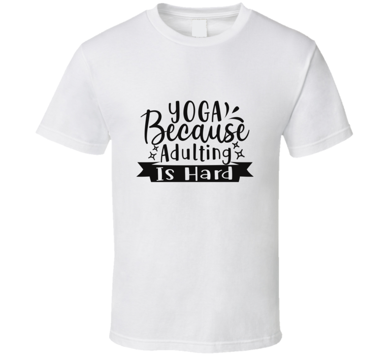 Yoga Because Adulting Is Hard T Shirt Yoga Because Adulting Is Hard T Shirt