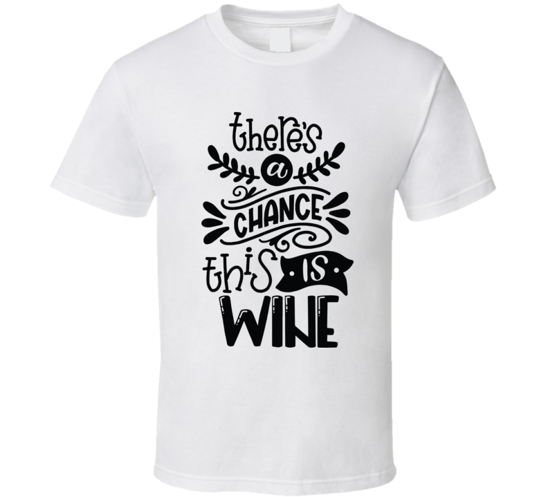Theres A Chance This Is Wine T Shirt Theres A Chance This Is Wine T Shirt