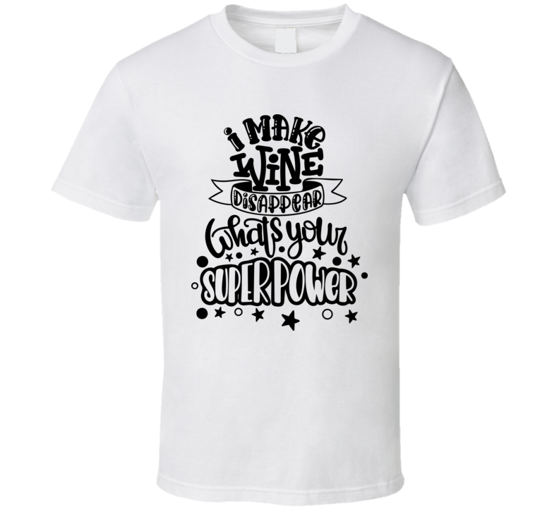 I Make Wine Disapear Whats Your Superpower T Shirt I Make Wine Disapear Whats Your Superpower T Shirt