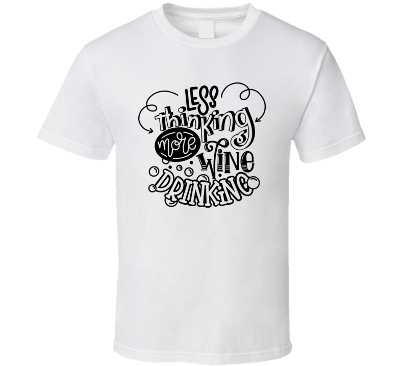 Less Thinking More Wine Drinking T Shirt Less Thinking More Wine Drinking T Shirt