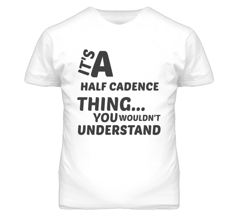 Half Cadence Thing You Wouldnt Understand Music T Shirt