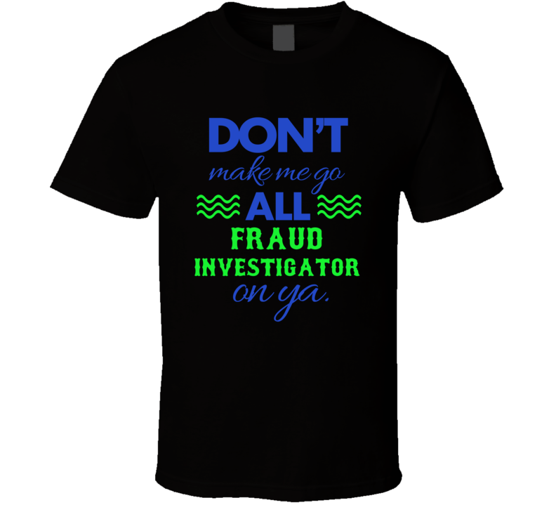 Dont Make Me Go All Fraud Investigator On Ya Funny T Shirt