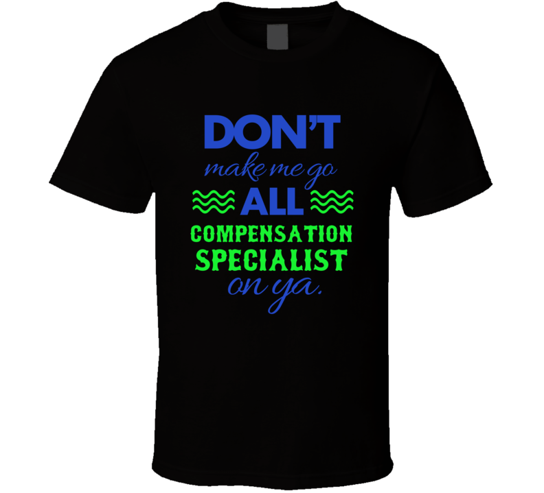 Dont Make Me Go All Compensation Specialist On Ya Funny T Shirt