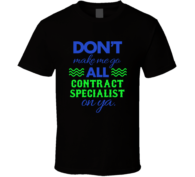Dont Make Me Go All Contract Specialist On Ya Funny T Shirt