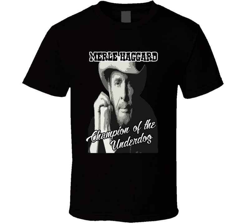 Merle Haggard Champion Of The Underdog Fan T shirt Merle Haggard Champion Of The Underdog Fan T shirt