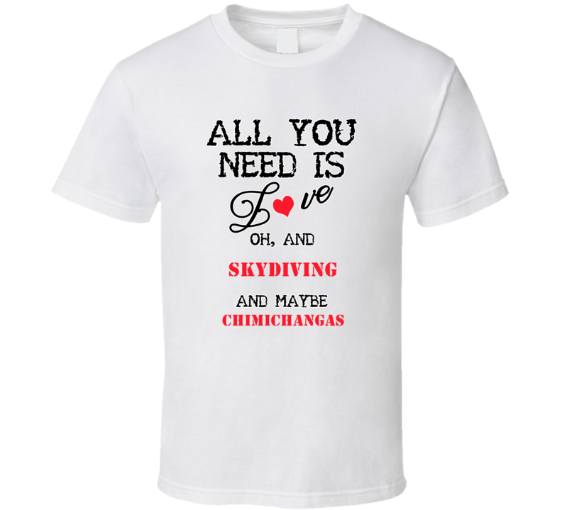 Skydiving and Chimichangas All You Need T shirt