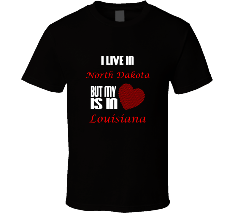 I Live In North Dakota Heart Is In Louisiana T shirt