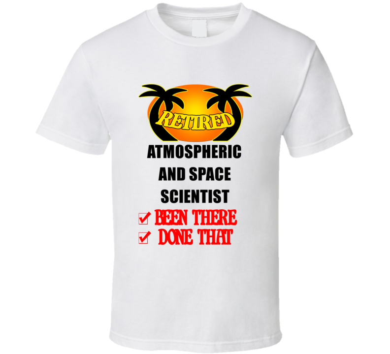 Atmospheric and Space Scientist Retired Been There Done That T shirt