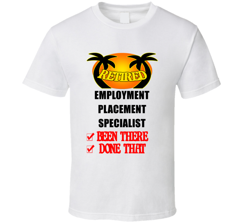 Employment Placement Specialist Retired Been There Done That T shirt