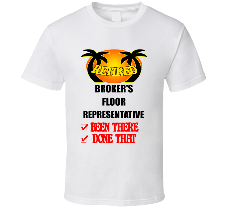 Broker&#039;s Floor Representative Retired Been There Done That T shir