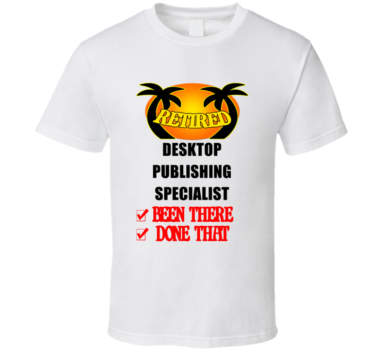 Desktop Publishing Specialist Retired Been There Done That T shirt