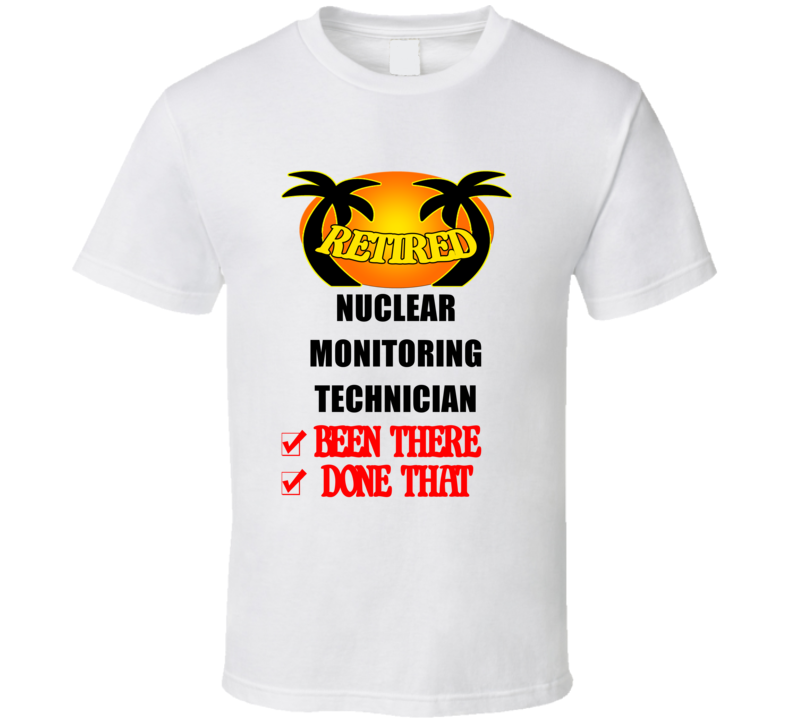 Nuclear Monitoring Technician Retired Been There Done That T shirt