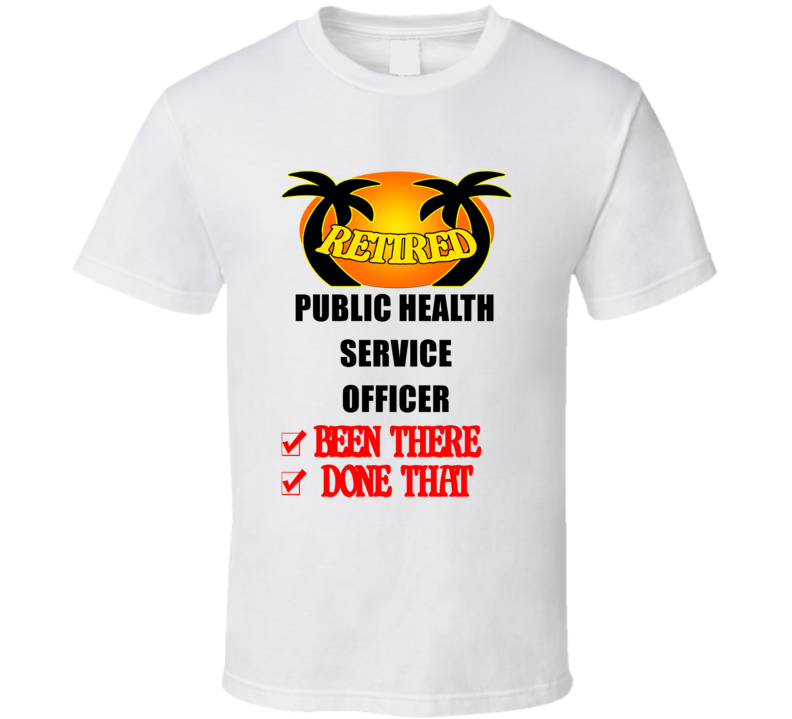 Public Health Service Officer Retired Been There Done That T shirt