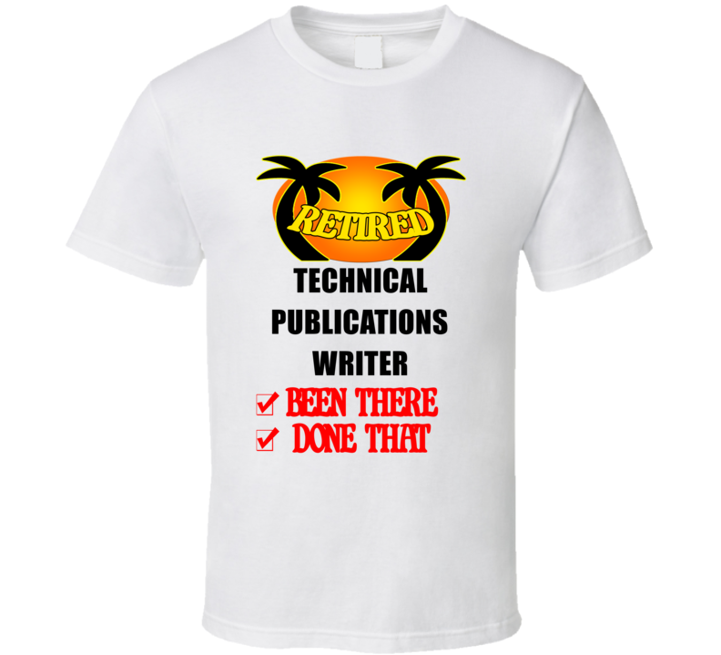 Technical Publications Writer Retired Been There Done That T shirt