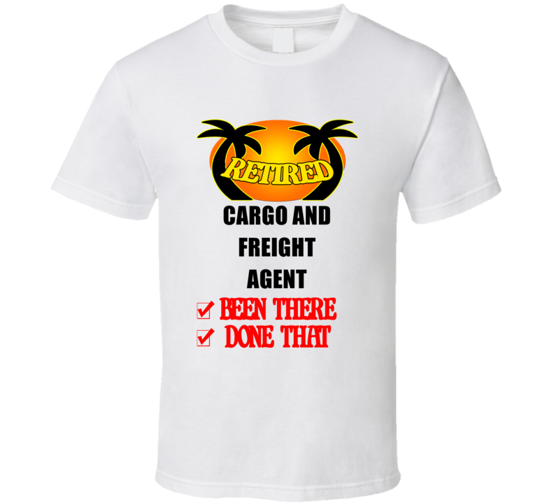 Cargo and Freight Agent Retired Been There Done That T shirt