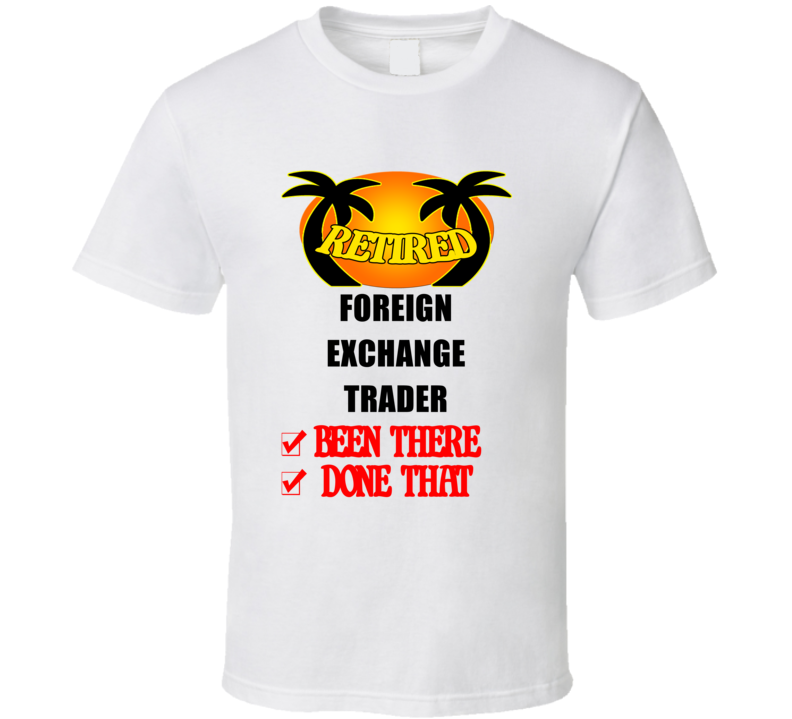 Foreign Exchange Trader Retired Been There Done That T shirt