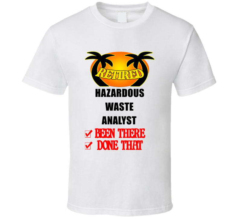 Hazardous Waste Analyst Retired Been There Done That T shirt