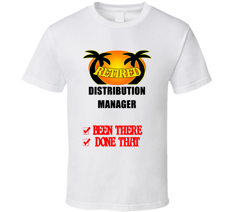 Distribution Manager Retired Been There Done That T shirt