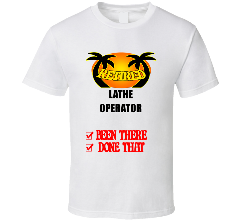 Lathe Operator Retired Been There Done That T shirt