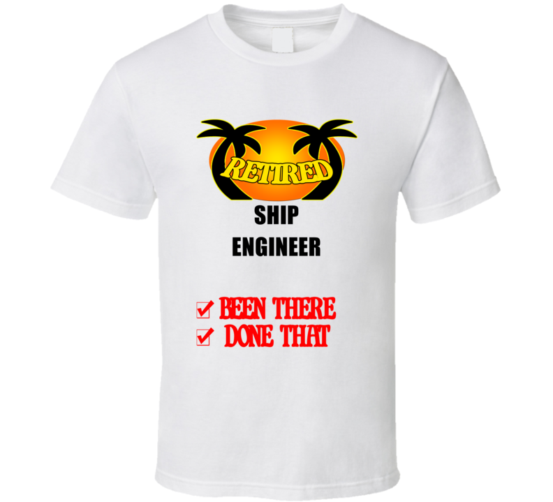 Ship Engineer Retired Been There Done That T shirt