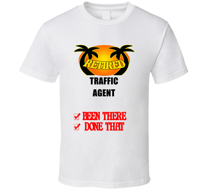 Traffic Agent Retired Been There Done That T shirt