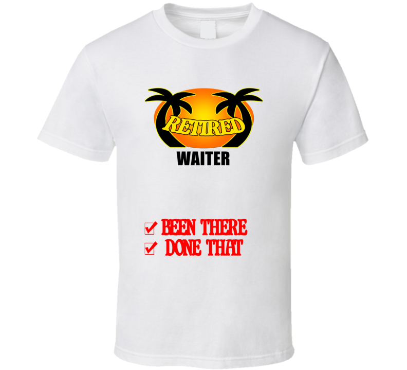 Waiter Retired Been There Done That T shirt