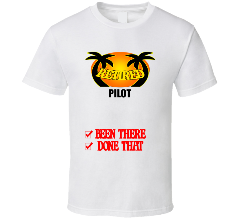 Pilot Retired Been There Done That T shirt
