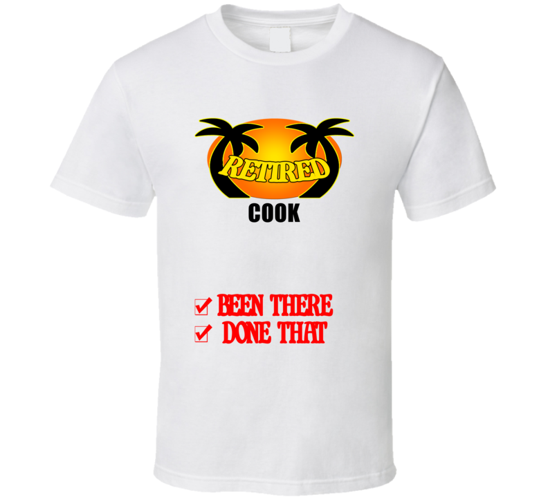 Cook Retired Been There Done That T shirt
