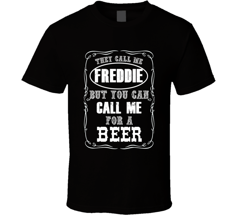 Freddie You Can Call Me For A Beer T shirt