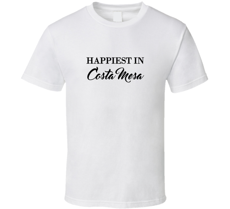 Costa Mesa Happiest In Costa Mesa T shirt