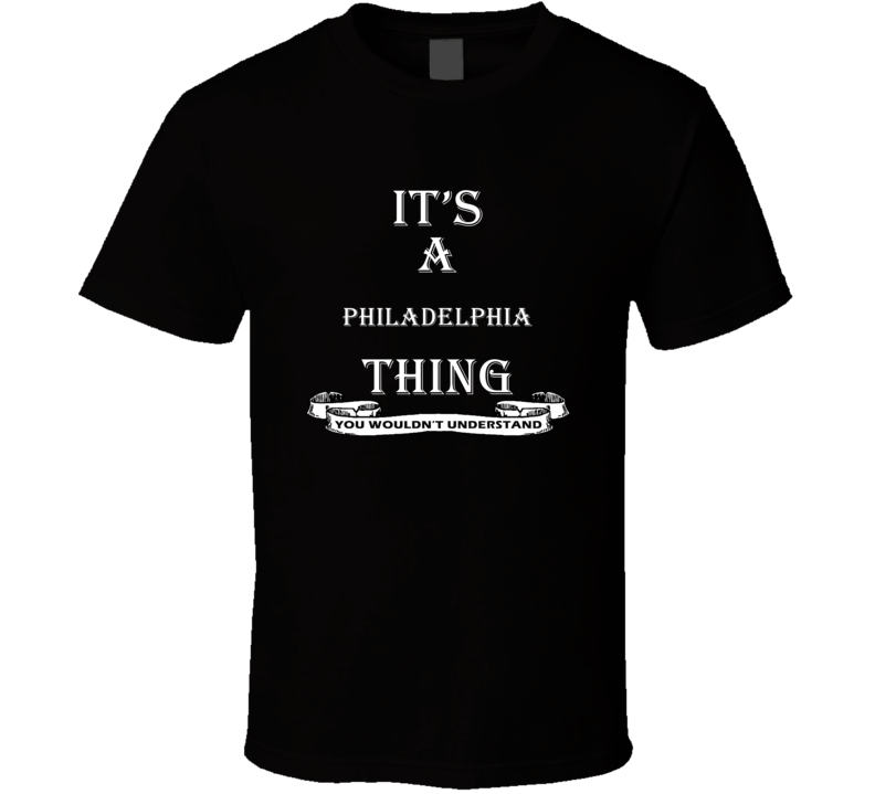 Philadelphia Its A Thing You Wouldnt Understand Funny T shirt