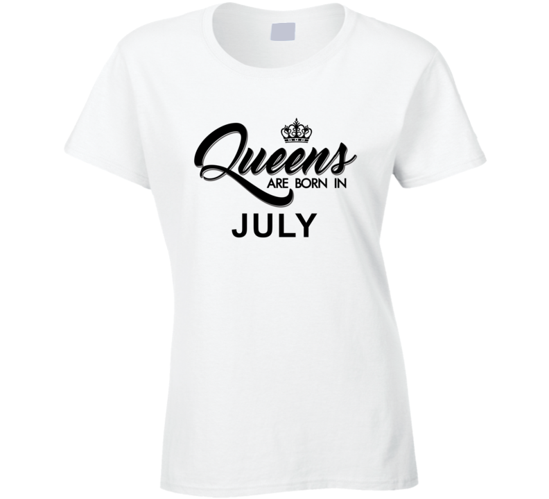 July Queens Are Born In July T shirt