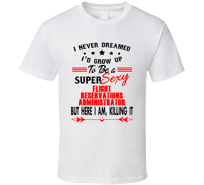 Flight Reservations Admin Super Sexy Killing It Occupation T Shirt