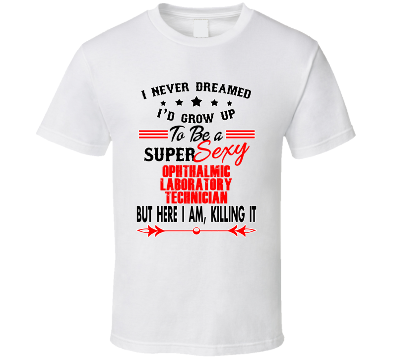 Ophthalmic Laboratory Techn Super Sexy Killing It Occupation T Shirt