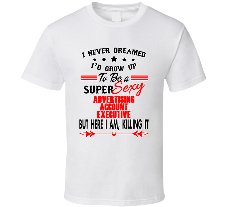 Advertising Account Executive Super Sexy Killing It Occupation T Shirt