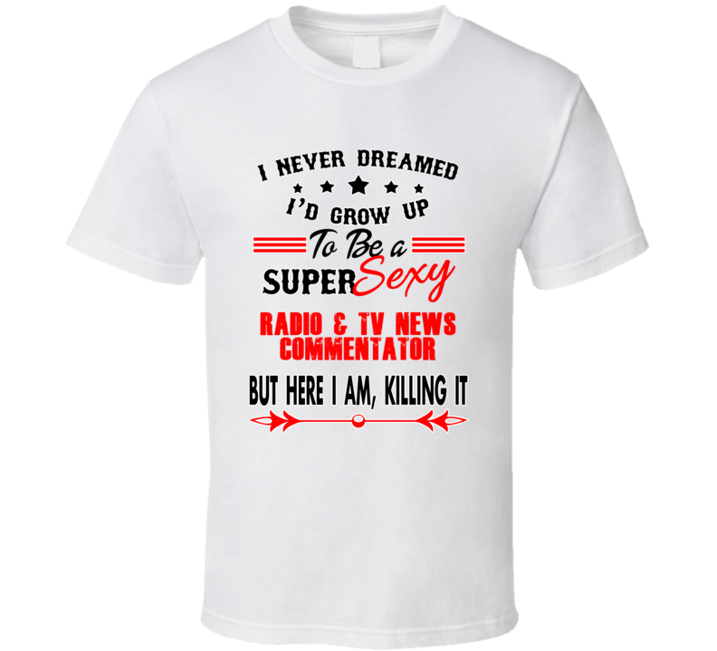 Radio &amp; Tv News Commentator Super Sexy Killing It Occupation T Shi